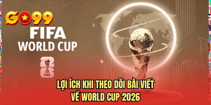 Lợi ích khi theo dõi bài viết về World Cup 2026