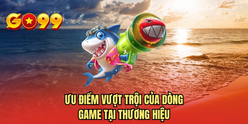 Ưu điểm vượt trội của dòng game tại thương hiệu