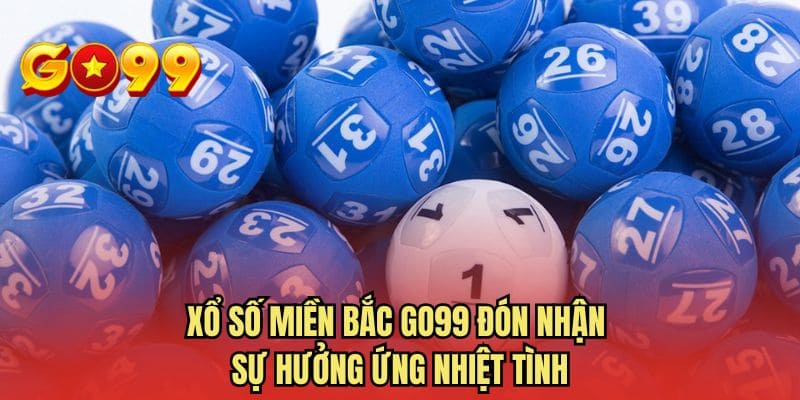 Xổ số miền Bắc GO99 đón nhận sự hưởng ứng nhiệt tình